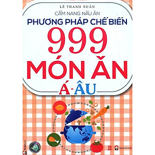 Phương Pháp Chế Biến 999 Món Ăn Á - Âu (Tái Bản 2015)
