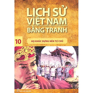 Lịch Sử Việt Nam Bằng Tranh Tập 10 : Họ Khúc Dựng Nền Tự Chủ (Tái Bản)