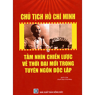 Chủ Tịch Hồ Chí Minh & Tầm Nhìn Chiến Lược Về Thời Đại Mới Trong Tuyên Ngôn Độc Lập