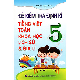 Đề Kiểm Tra Định Kì Tiếng Việt - Toán - Khoa Học - Lịch Sử & Địa Lí Lớp 5
