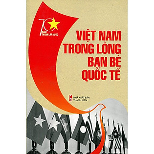 70 Năm Thành Lập Nước - Việt Nam Trong Lòng Bạn Bè Quốc Tế