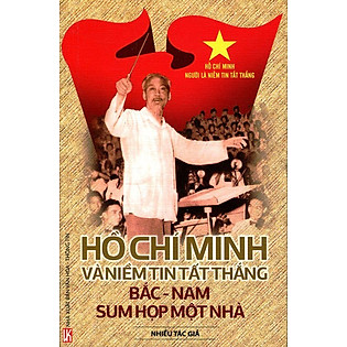 Hồ Chí Minh Người Là Niềm Tin Tất Thắng - Bắc Nam Sum Họp Một Nhà