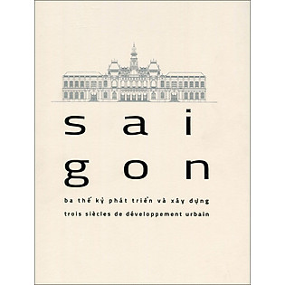 Sai Gon - Ba Thế Kỉ Phát Triển Và Xây Dựng - Song Ngữ Việt - Pháp (Tái Bản 2015)