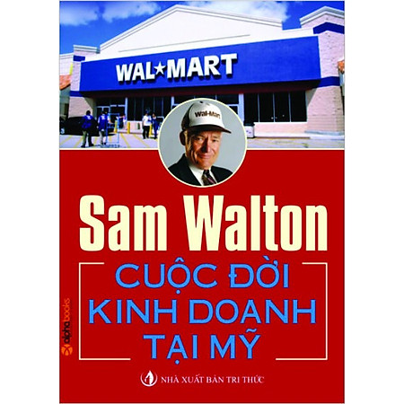 Sam Walton - Cuộc Đời Kinh Doanh Tại Mỹ (Tái Bản 2013)