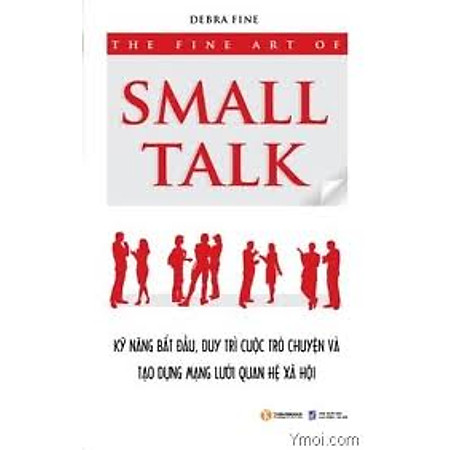 "The Fine Art Of Small Talk - Kỹ Năng Bắt Đầu, Duy Trì Cuộc Trò Chuyện Và Tạo Dựng Mạng Lưới Quan Hệ Xã Hội"