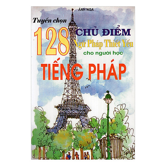 Tuyển Chọn 128 Chủ Điểm Ngữ Pháp Thiết Yếu Cho Người Học Tiếng Pháp