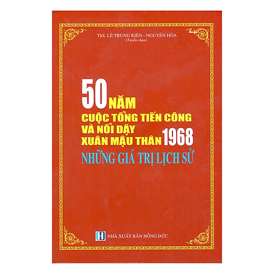 50 Năm Cuộc Tổng Tiến Công Và Nổi Dậy Xuân Mậu Thân 1968 - Những Giá Trị Lịch Sử