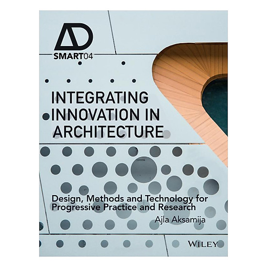 Integrating Innovation In Architecture - Design, Methods And Technology For Progressive Practice And Research