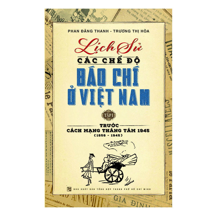 Bìa sách Lịch Sử Các Chế Độ Báo Chí Ở Việt Nam - Tập 1: Trước Cách Mạng Tháng Tám 1945 (1858 - 1945)