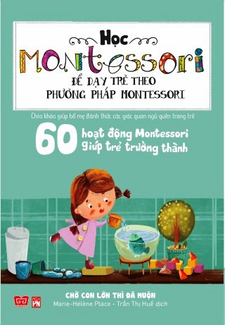 Bìa sách Học Montessori Để Dạy Trẻ Theo Phương Pháp Montessori - 60 Hoạt Động Montessori Giúp Trẻ Trưởng Thành: Chờ Con Lớn...