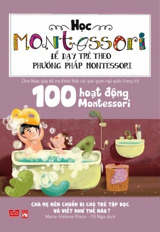 Bìa sách Học Montessori Để Dạy Trẻ Theo Phương Pháp Montessori - 100 Hoạt Động Montessori: Cha Mẹ Nên Chuẩn Bị Cho Trẻ Tập...