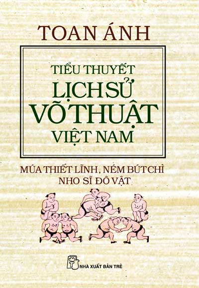 Bìa sách Tiểu Thuyết Lịch Sử Võ Thuật Việt Nam-Múa Thiết Lĩnh,Ném Bút Chì,Nho Sĩ Đô Vật