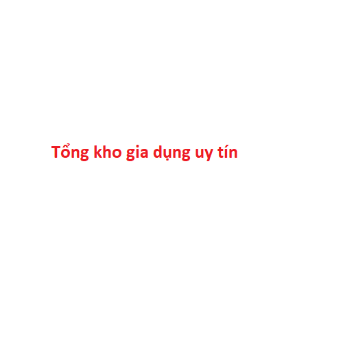 Tổng kho gia dụng uy tín