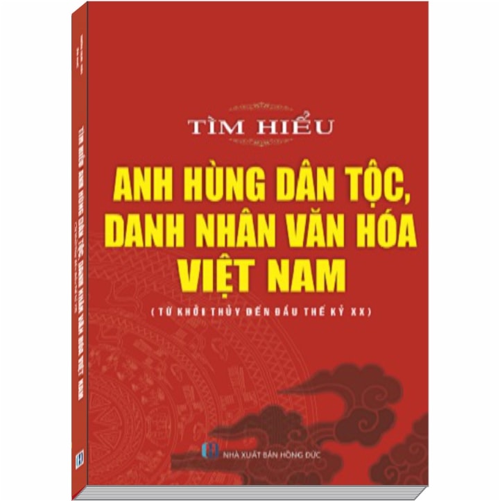 Tìm hiểu Anh Hùng Dân Tộc, Danh Nhân Văn Hóa Việt Nam (Từ khởi thủy đến đầu thế kỷ XX)